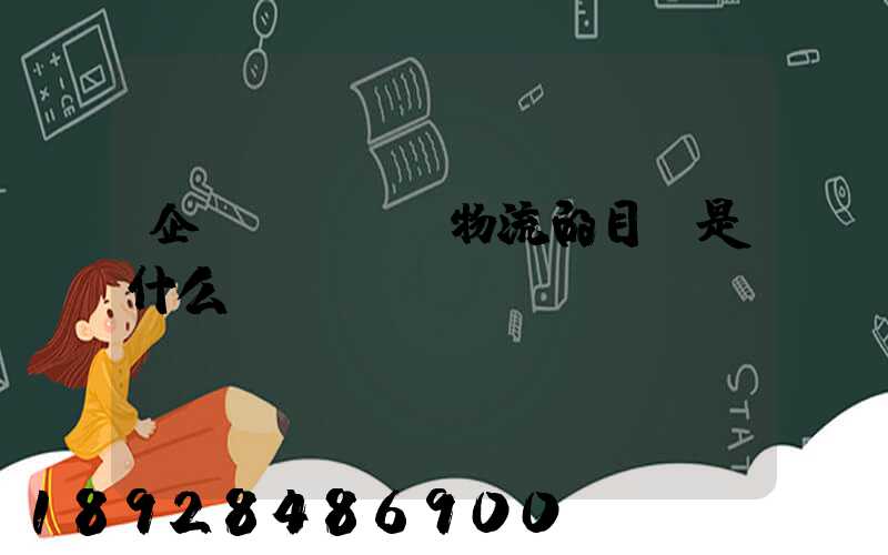 企業(yè)物流的目標是什么