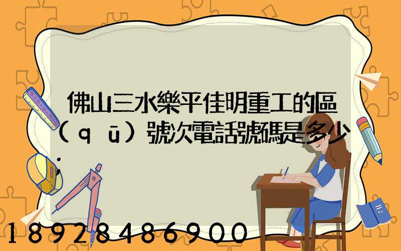 佛山三水樂平佳明重工的區(qū)號次電話號碼是多少