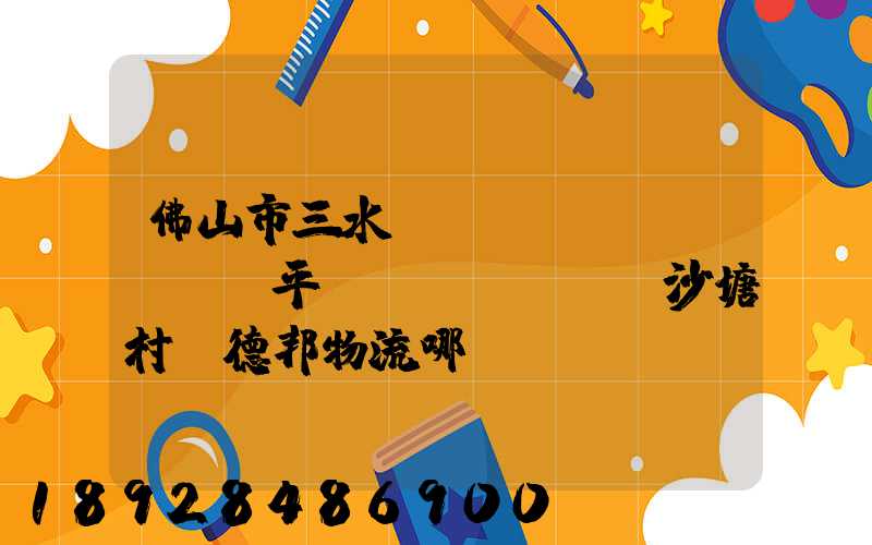 佛山市三水區(qū)樂(lè)平鎮(zhèn)沙塘村離德邦物流哪個(gè)網(wǎng)點(diǎn)近