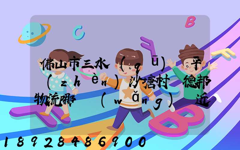 佛山市三水區(qū)樂平鎮(zhèn)沙塘村離德邦物流哪個網(wǎng)點近