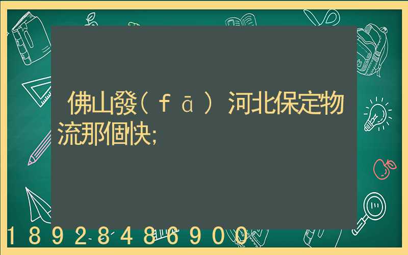 佛山發(fā)河北保定物流那個快