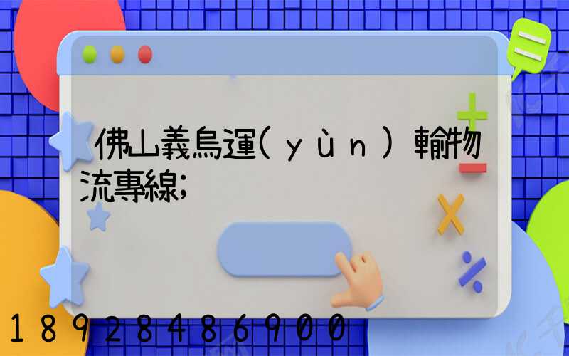 佛山義烏運(yùn)輸物流專線