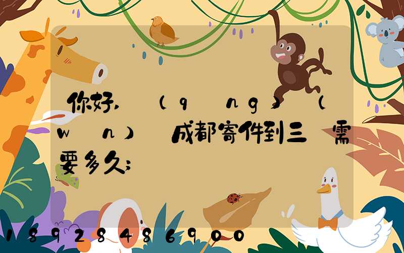你好,請(qǐng)問(wèn)從成都寄件到三亞需要多久