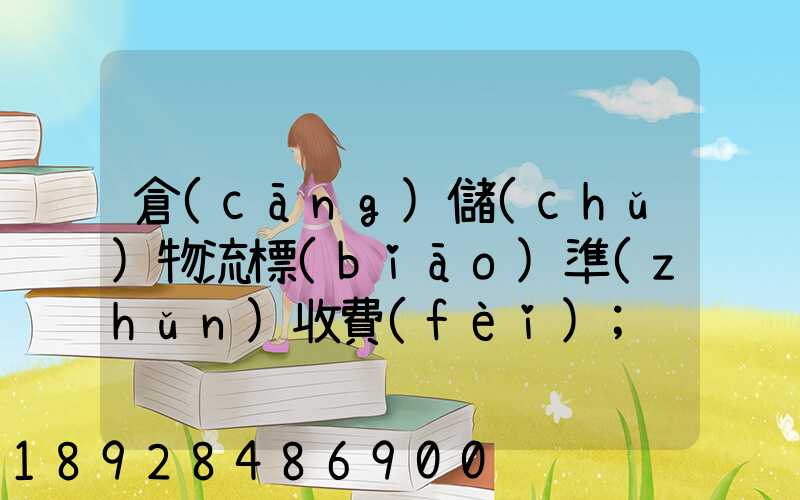 倉(cāng)儲(chǔ)物流標(biāo)準(zhǔn)收費(fèi)