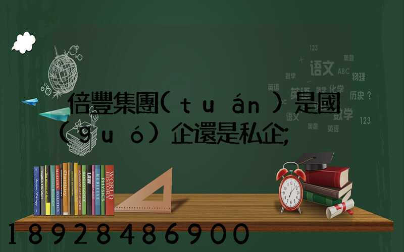 倍豐集團(tuán)是國(guó)企還是私企