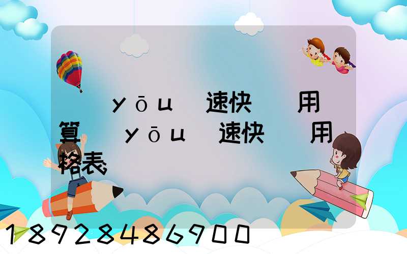 優(yōu)速快遞費用計算優(yōu)速快遞費用價格表