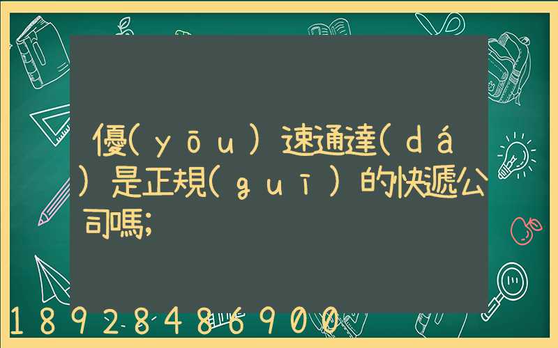 優(yōu)速通達(dá)是正規(guī)的快遞公司嗎