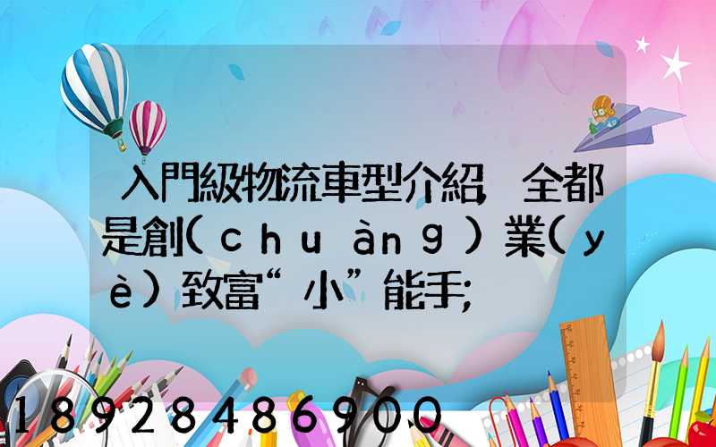 入門級物流車型介紹,全都是創(chuàng)業(yè)致富“小”能手