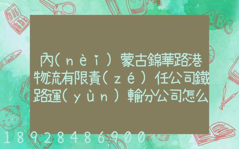內(nèi)蒙古錦華路港物流有限責(zé)任公司鐵路運(yùn)輸分公司怎么樣