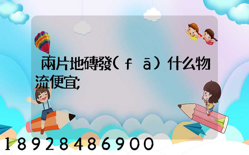 兩片地磚發(fā)什么物流便宜