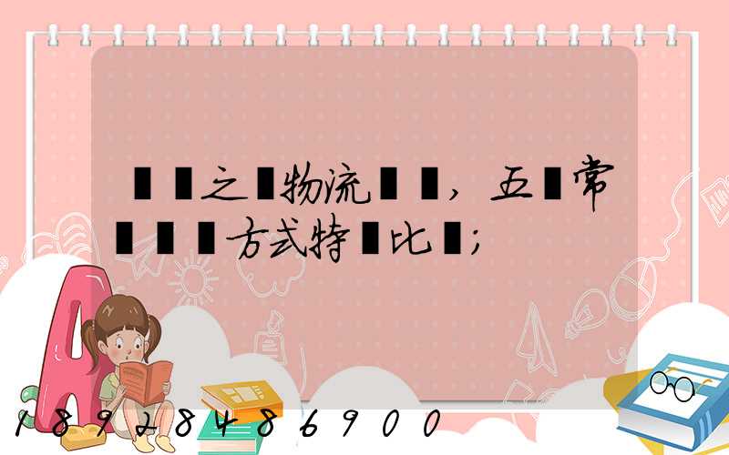 兩點之間物流運輸,五種常見運輸方式特點比較
