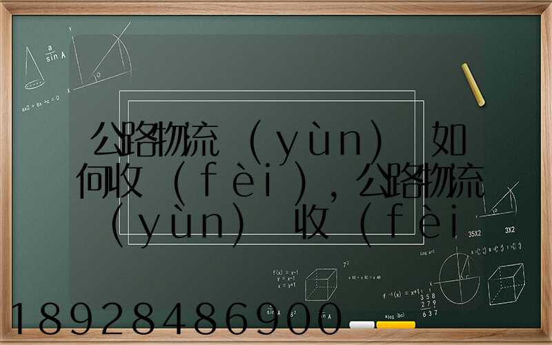公路物流運(yùn)輸如何收費(fèi),公路物流運(yùn)輸收費(fèi)標(biāo)準(zhǔn)