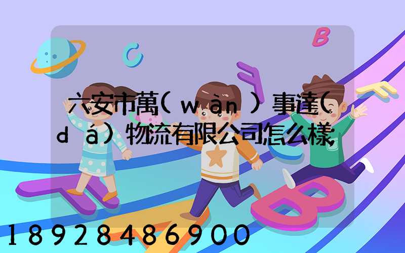 六安市萬(wàn)事達(dá)物流有限公司怎么樣
