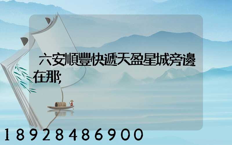 六安順豐快遞天盈星城旁邊在那