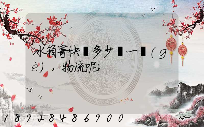 冰箱寄快遞多少錢一個(gè),物流呢