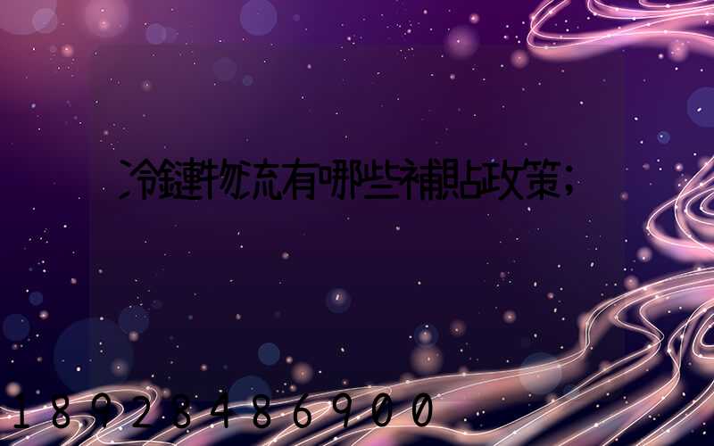 冷鏈物流有哪些補貼政策