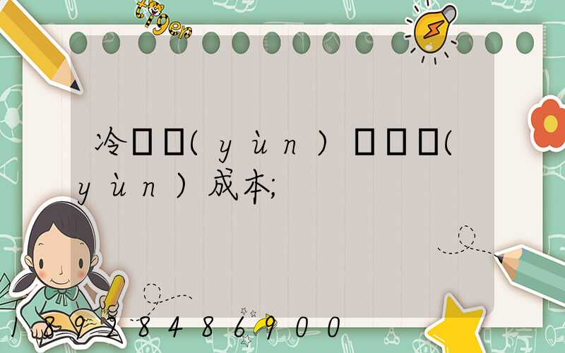冷鏈運(yùn)輸陸運(yùn)成本
