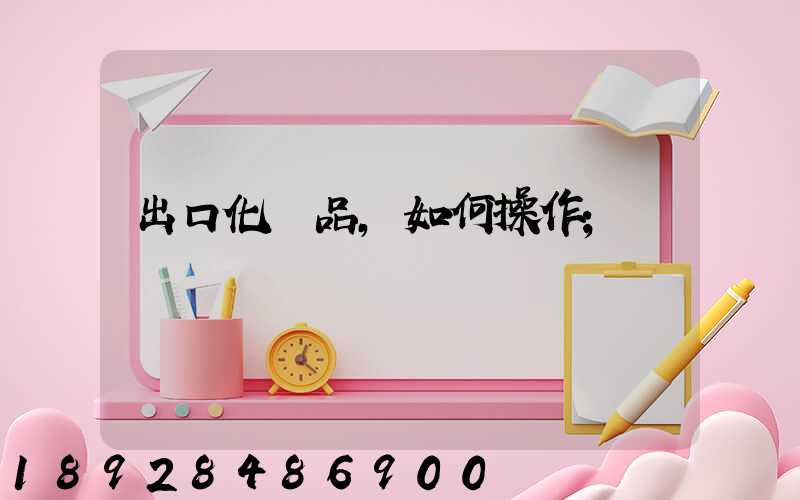 出口化妝品,如何操作