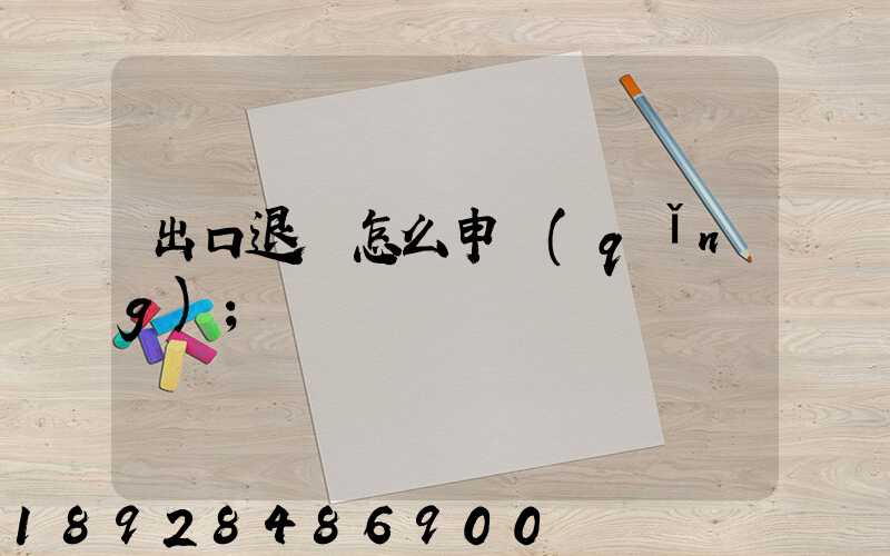 出口退稅怎么申請(qǐng)