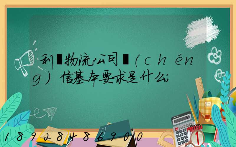 利豐物流公司誠(chéng)信基本要求是什么