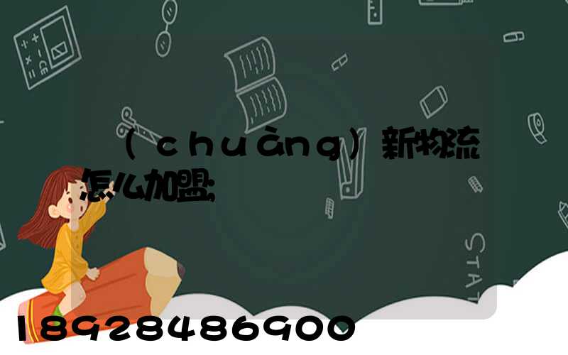 創(chuàng)新物流怎么加盟