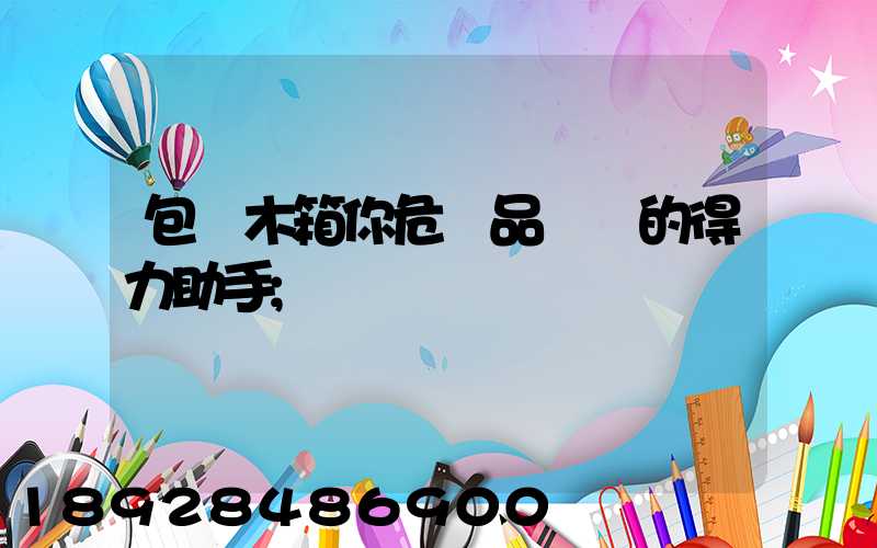 包裝木箱你危險品運輸的得力助手