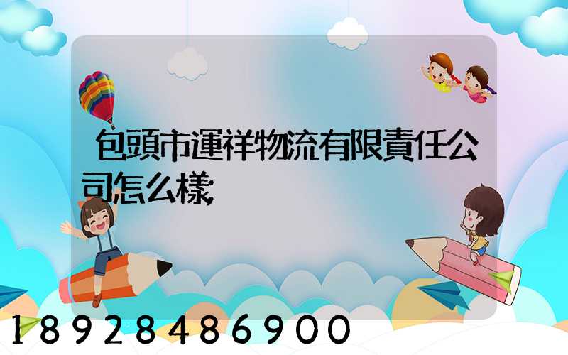 包頭市運祥物流有限責任公司怎么樣