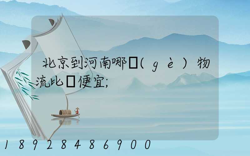 北京到河南哪個(gè)物流比較便宜