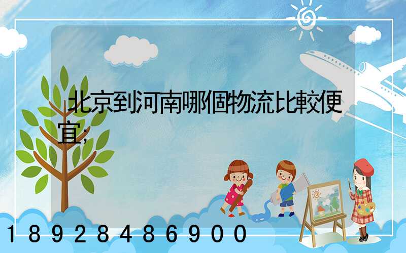 北京到河南哪個物流比較便宜