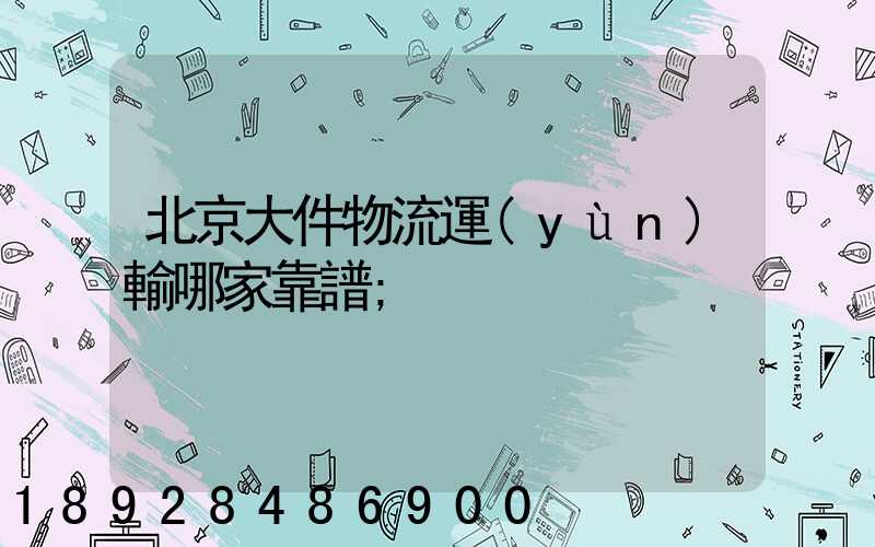 北京大件物流運(yùn)輸哪家靠譜