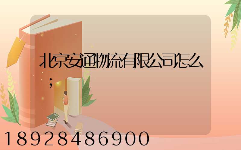 北京安通物流有限公司怎么樣