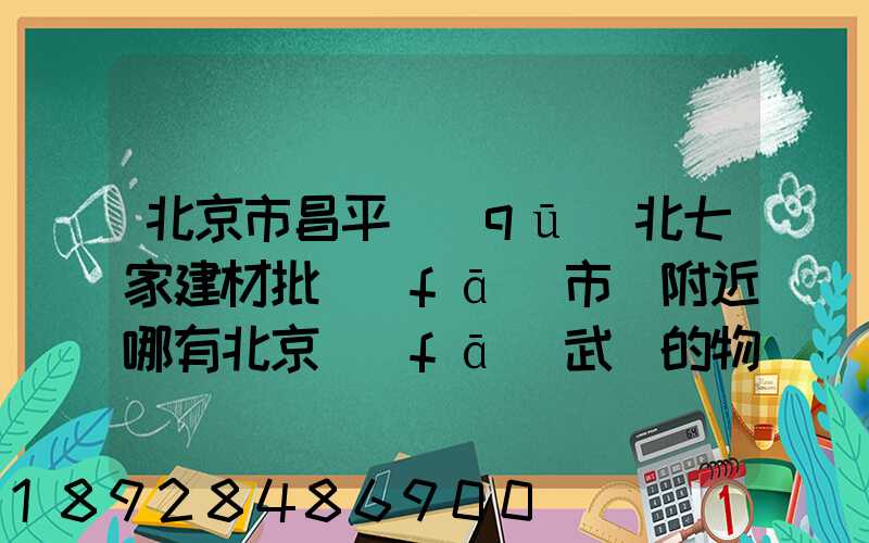 北京市昌平區(qū)北七家建材批發(fā)市場附近哪有北京發(fā)武漢的物流