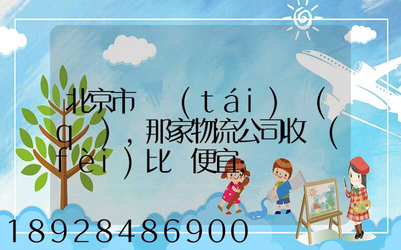 北京市豐臺(tái)區(qū),那家物流公司收費(fèi)比較便宜