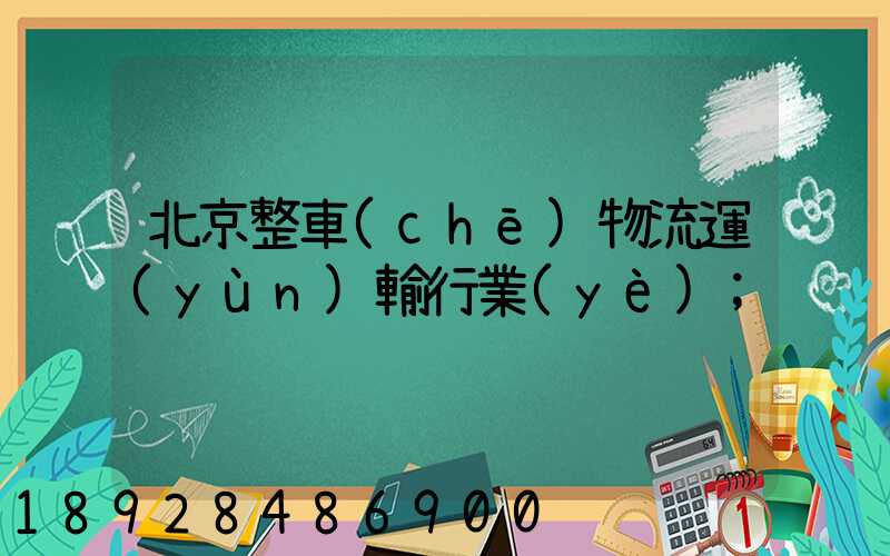 北京整車(chē)物流運(yùn)輸行業(yè)