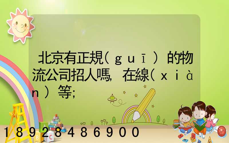 北京有正規(guī)的物流公司招人嗎,在線(xiàn)等