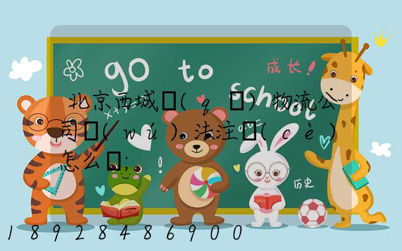 北京西城區(qū)物流公司無(wú)法注冊(cè)怎么辦