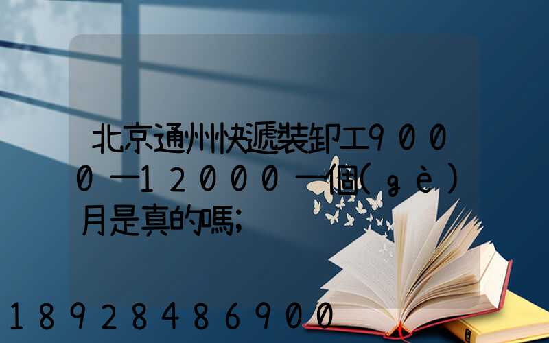 北京通州快遞裝卸工9000一12000一個(gè)月是真的嗎