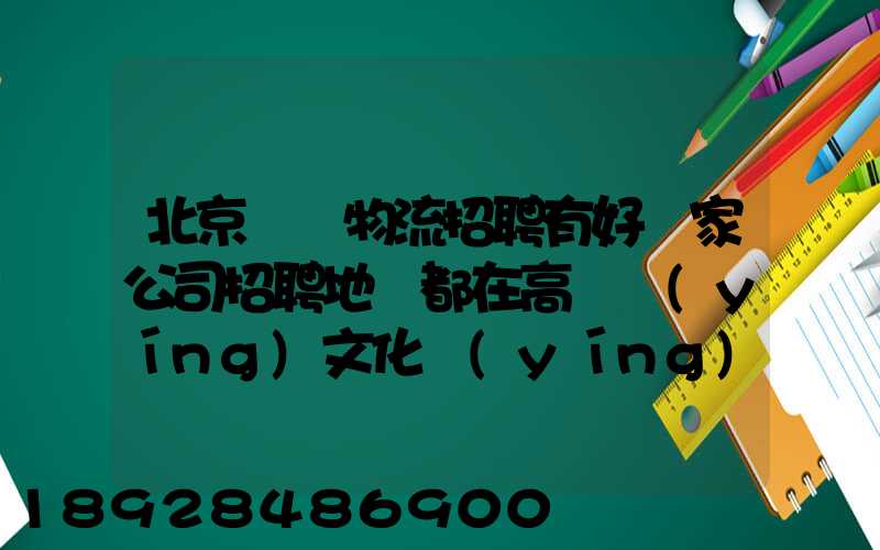 北京順義物流招聘有好幾家公司招聘地恥都在高麗營(yíng)文化營(yíng)西站那邊...