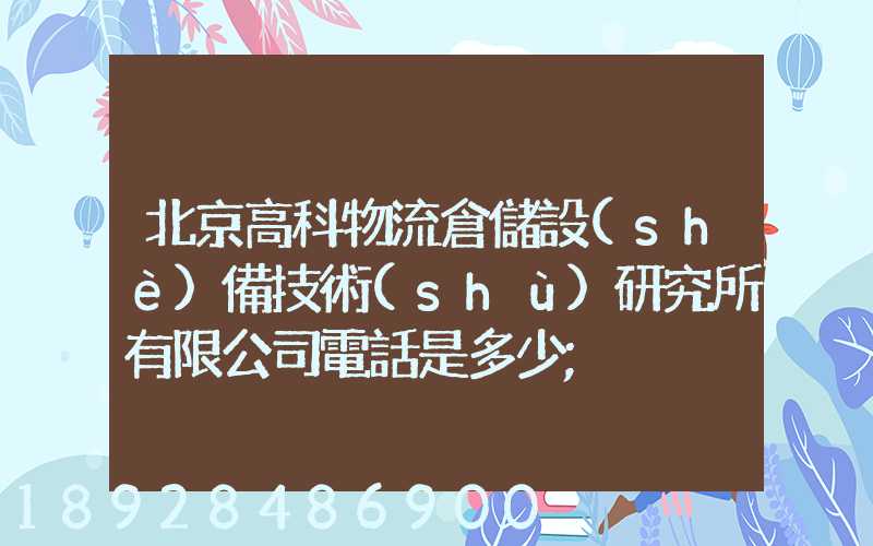 北京高科物流倉儲設(shè)備技術(shù)研究所有限公司電話是多少