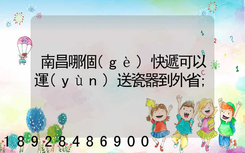 南昌哪個(gè)快遞可以運(yùn)送瓷器到外省