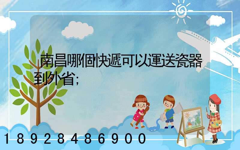 南昌哪個快遞可以運送瓷器到外省