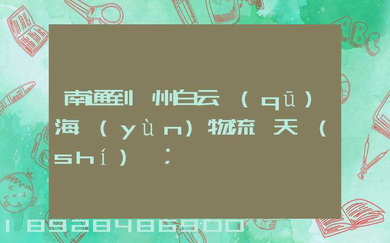 南通到廣州白云區(qū)海運(yùn)物流幾天時(shí)間