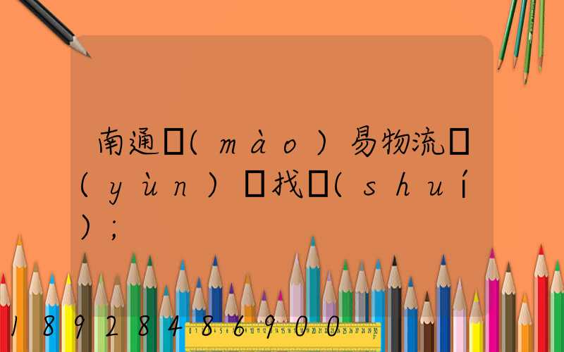 南通貿(mào)易物流運(yùn)輸找誰(shuí)