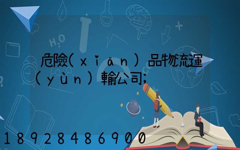 危險(xiǎn)品物流運(yùn)輸公司