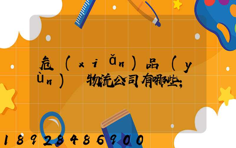 危險(xiǎn)品運(yùn)輸物流公司有哪些