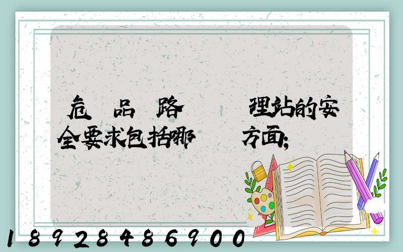 危險品鐵路運輸辦理站的安全要求包括哪幾個方面