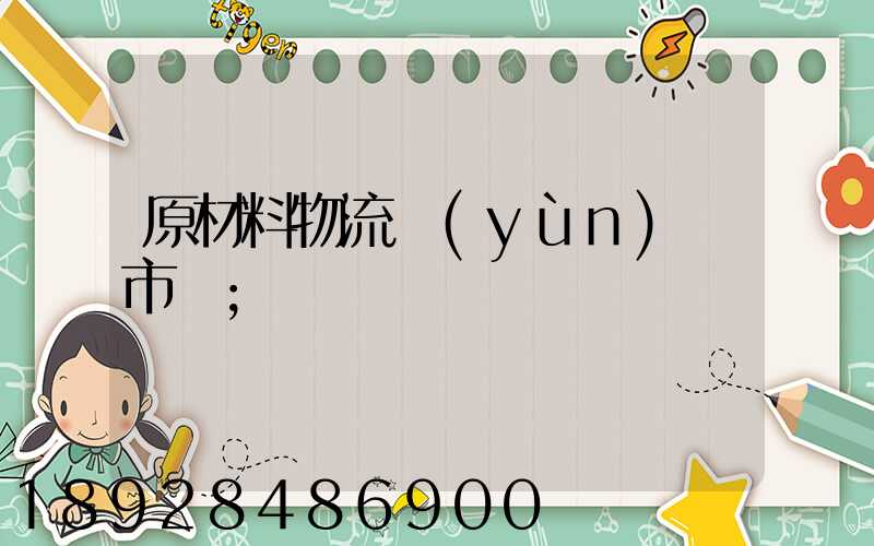 原材料物流運(yùn)輸市場