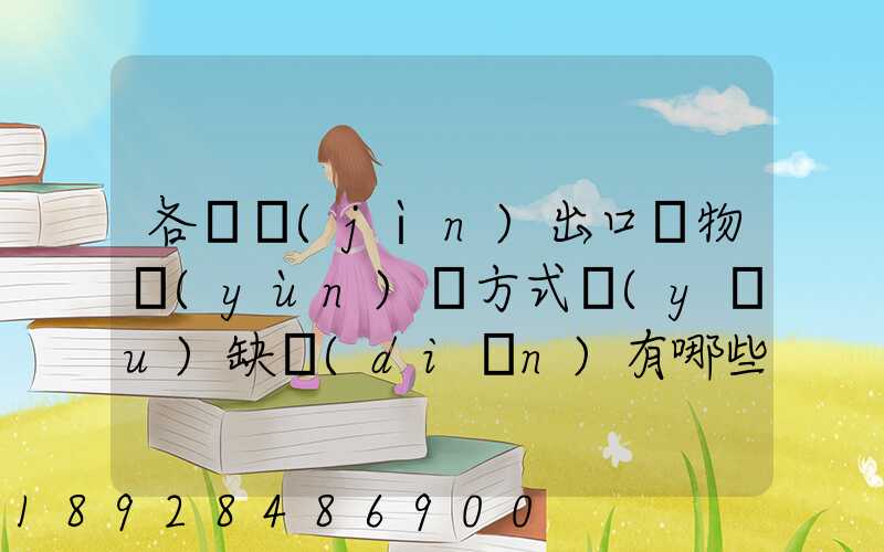 各種進(jìn)出口貨物運(yùn)輸方式優(yōu)缺點(diǎn)有哪些啊