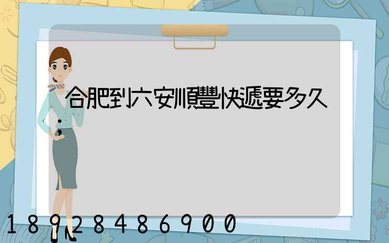 合肥到六安順豐快遞要多久