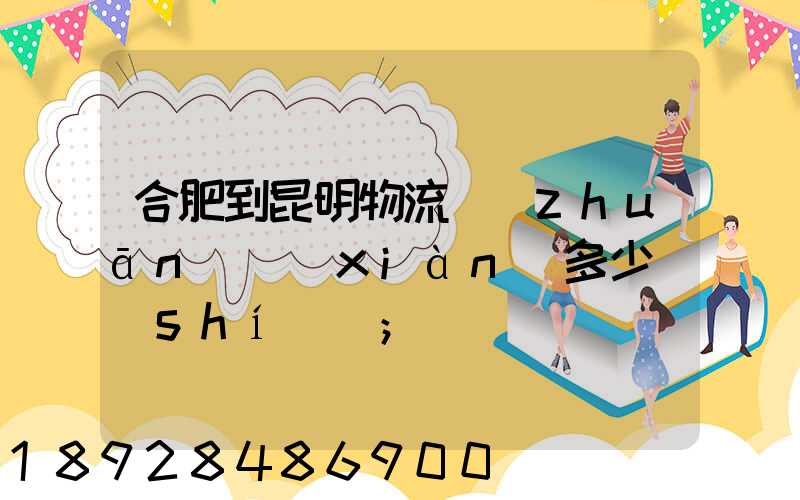 合肥到昆明物流專(zhuān)線(xiàn)多少時(shí)間